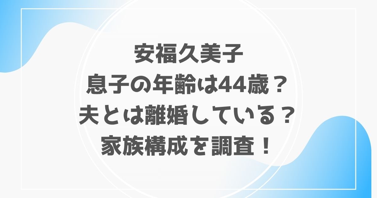安福久美子、息子の年齢、夫と離婚